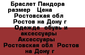 Браслет Пандора 17 размер › Цена ­ 2 800 - Ростовская обл., Ростов-на-Дону г. Одежда, обувь и аксессуары » Аксессуары   . Ростовская обл.,Ростов-на-Дону г.